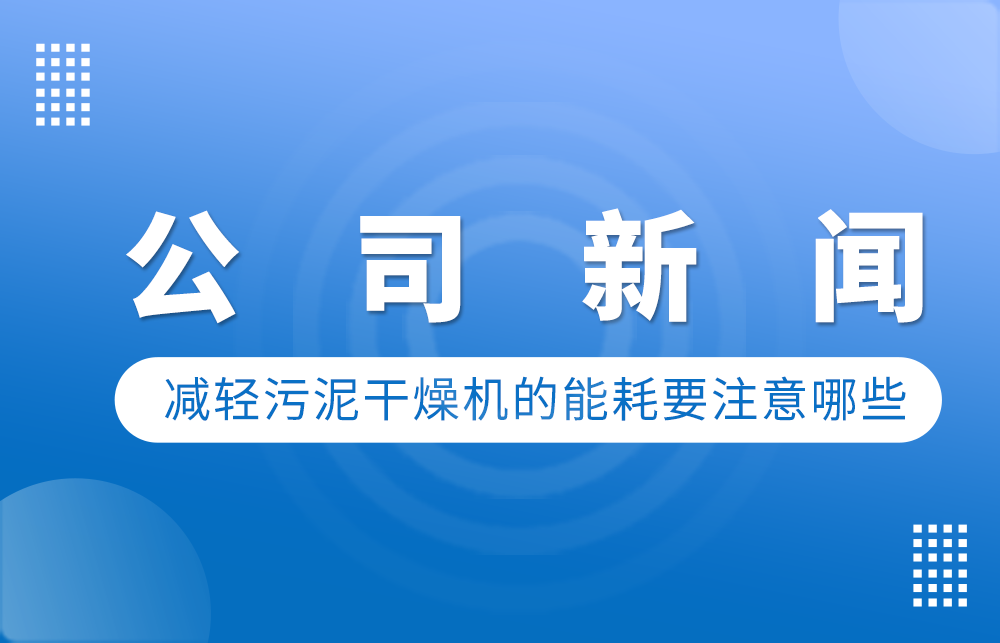 要想减轻污泥干燥机的能耗需要注意哪些